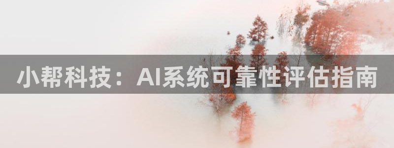 小帮科技：AI系统可靠性评估指南