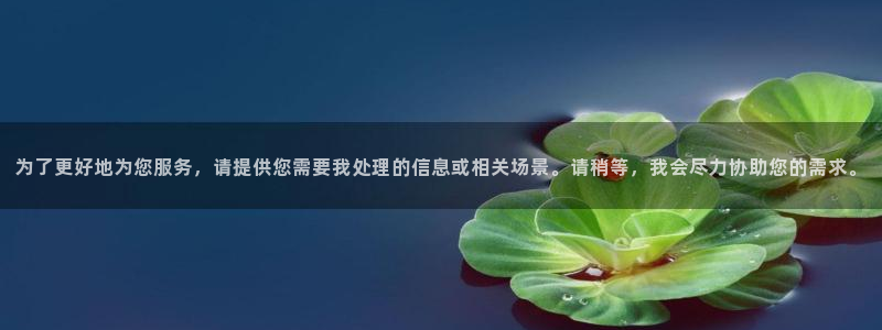 为了更好地为您服务，请提供您需要我处理的信息或相关场景。请稍等，我会尽力协助您的需求。