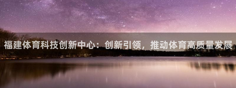福建体育科技创新中心：创新引领，推动体育高质量发展