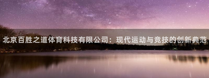 北京百胜之道体育科技有限公司：现代运动与竞技的创新典范