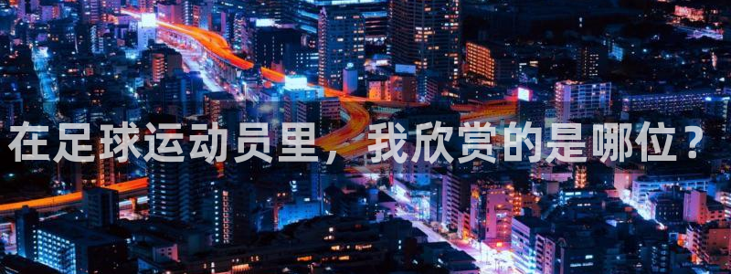在足球运动员里，我欣赏的是哪位？