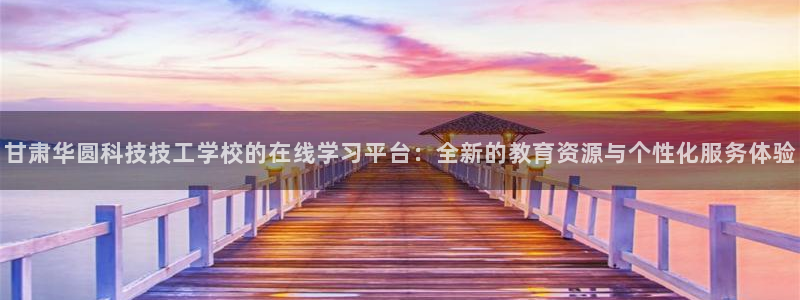 甘肃华圆科技技工学校的在线学习平台：全新的教育资源与个性化服务体验