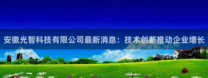 安徽光智科技有限公司最新消息：技术创新推动企业增长